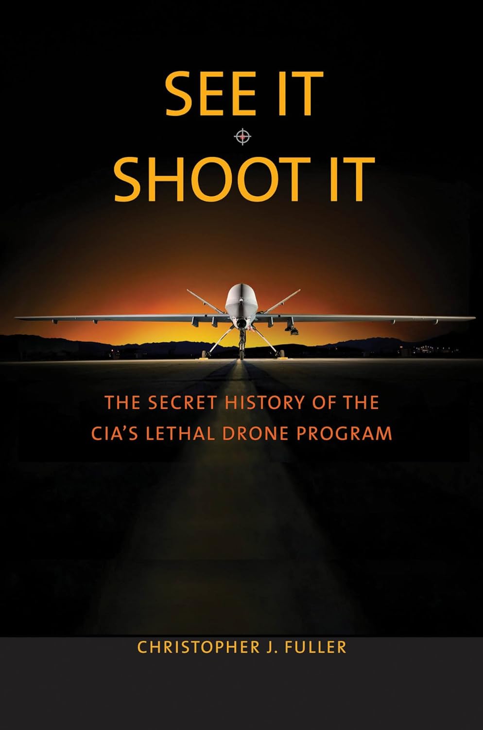 See it/shoot it The Secret History of the CIA's Lethal Drone Program