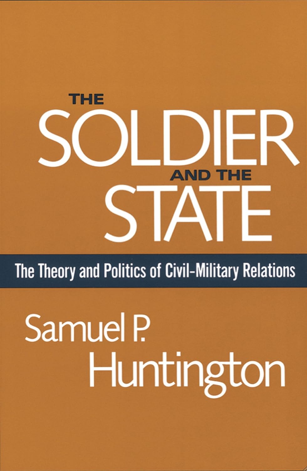 The Soldier and the State: The Theory and Politics of Civil–Military Relations