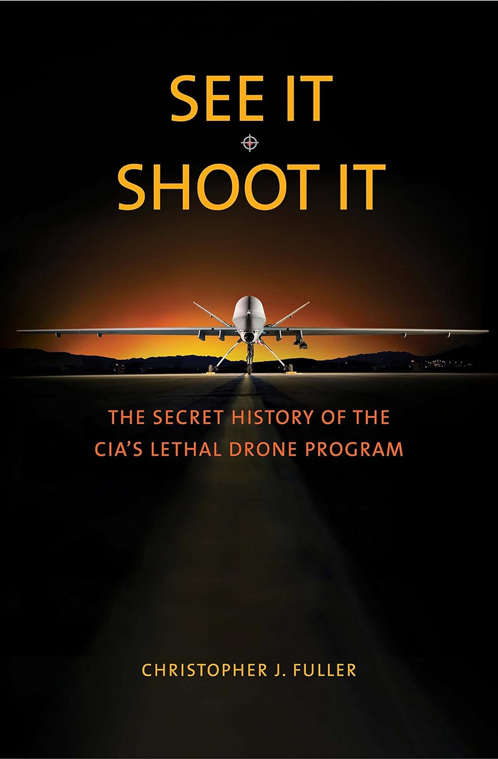 See it/Shoot it: The Secret History of the CIA's Lethal Drone Program